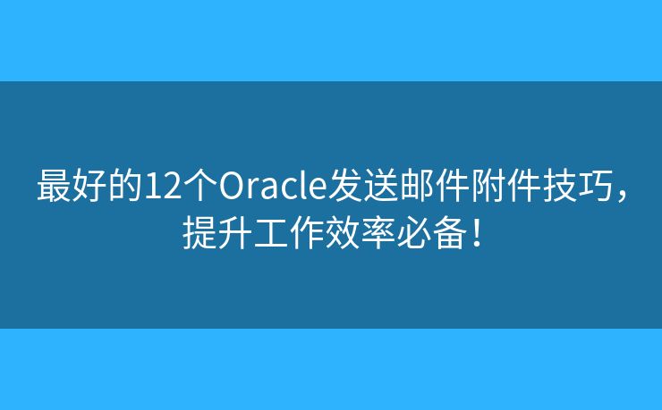 最好的12个Oracle发送邮件附件技巧,提升工作效率必备! 最好的12个Oracle发送邮件附件技巧,提升工作效率必备!
