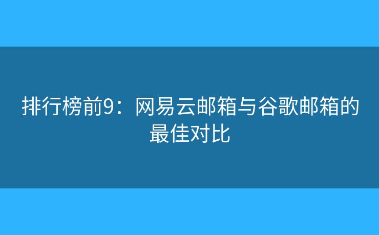 排行榜前9：网易云邮箱与谷歌邮箱的最佳对比