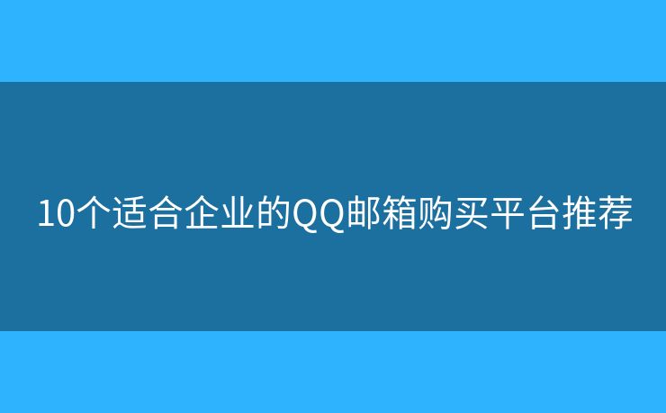 10个适合企业的QQ邮箱购买平台推荐 10个适合企业的QQ邮箱购买平台推荐