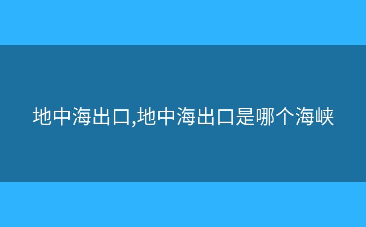 地中海出口,地中海出口是哪个海峡