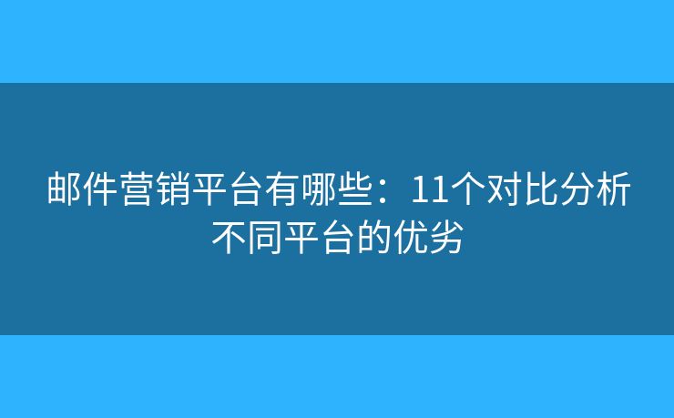 邮件营销平台有哪些：11个对比分析不同平台的优劣