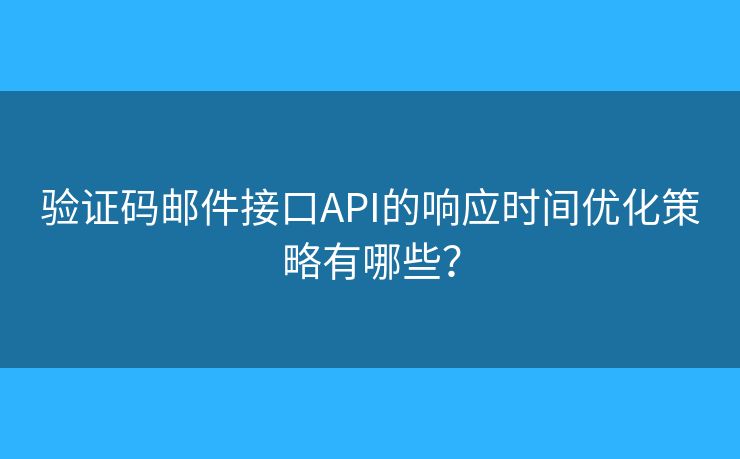 验证码邮件接口API的响应时间优化策略有哪些? 验证码邮件接口API的响应时间优化策略有哪些?
