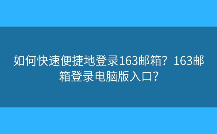 如何快速便捷地登录163邮箱?163邮箱登录电脑版入口? 如何快速便捷地登录163邮箱?163邮箱登录电脑版入口?