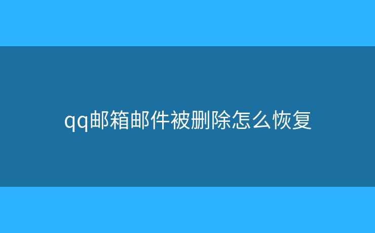 qq邮箱邮件被删除怎么恢复 qq邮箱邮件被删除怎么恢复