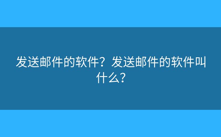 发送邮件的软件？发送邮件的软件叫什么？