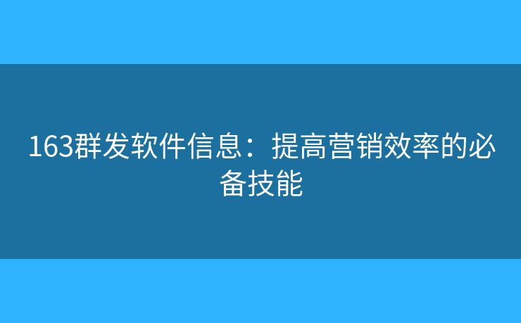 163群发软件信息:提高营销效率的必备技能 163群发软件信息:提高营销效率的必备技能