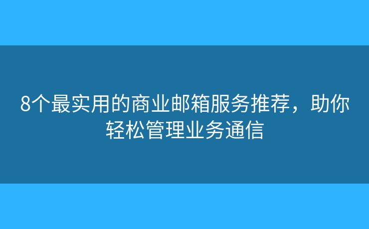 8个最实用的商业邮箱服务推荐,助你轻松管理业务通信 8个最实用的商业邮箱服务推荐,助你轻松管理业务通信