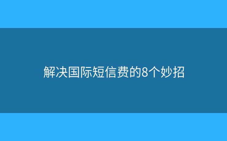 解决国际短信费的8个妙招