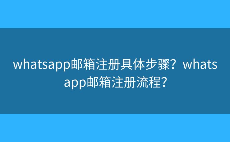 whatsapp邮箱注册具体步骤?whatsapp邮箱注册流程? whatsapp邮箱注册具体步骤?whatsapp邮箱注册流程?