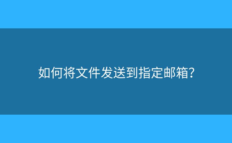 如何将文件发送到指定邮箱？