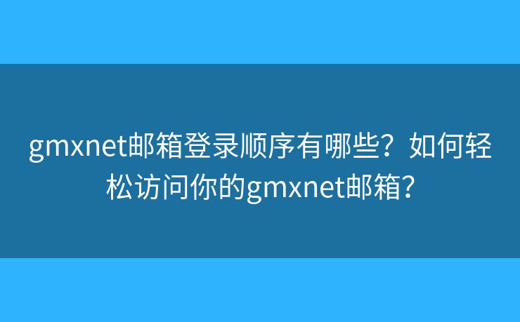 gmxnet邮箱登录顺序有哪些?如何轻松访问你的gmxnet邮箱? gmxnet邮箱登录顺序有哪些?如何轻松访问你的gmxnet邮箱?