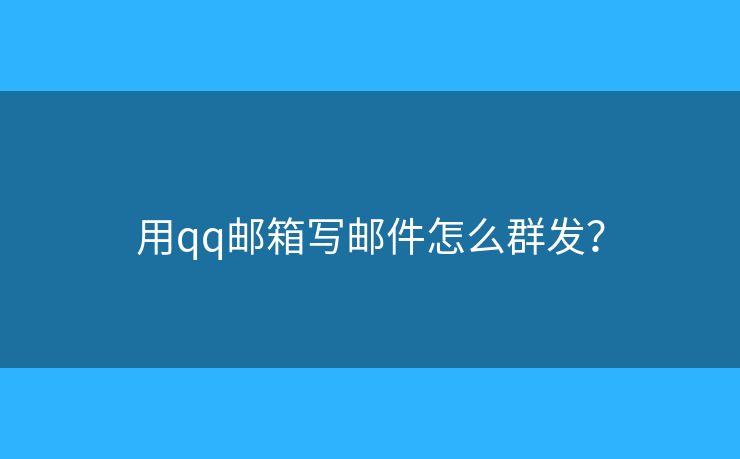 用qq邮箱写邮件怎么群发？