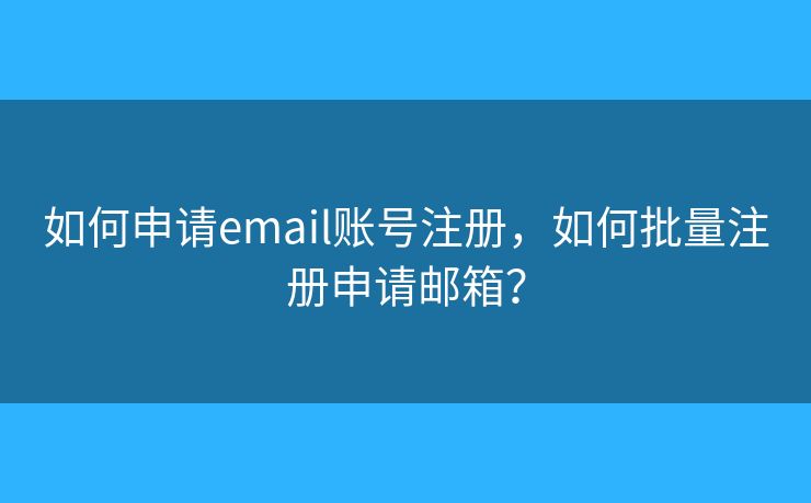 如何申请email账号注册,如何批量注册申请邮箱? 如何申请email账号注册,如何批量注册申请邮箱?