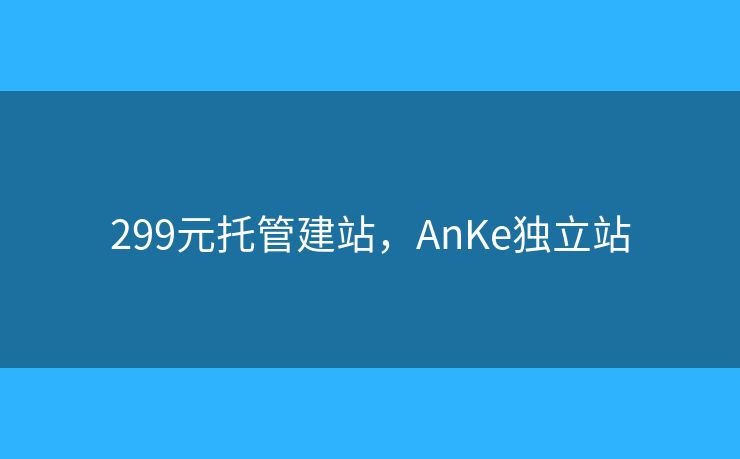 299元托管建站，AnKe独立站