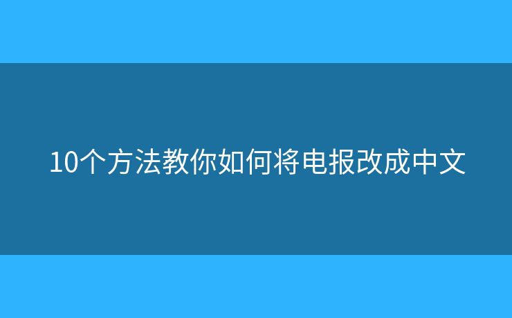10个方法教你如何将电报改成中文