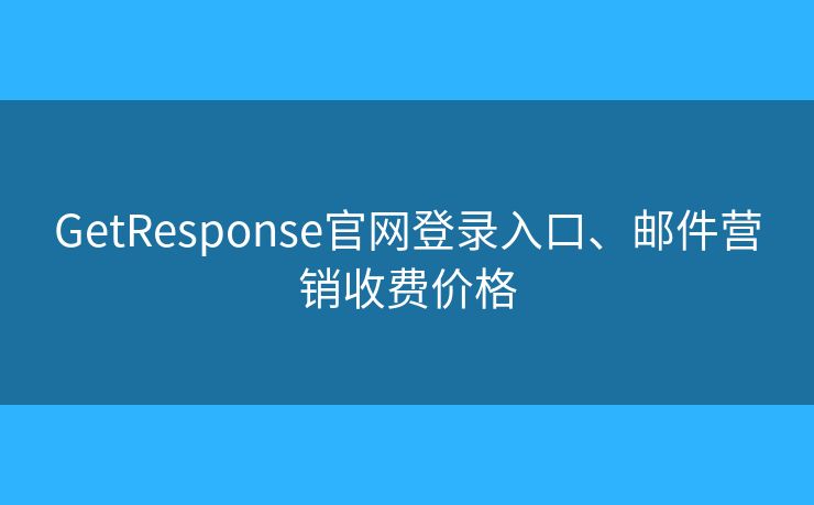 GetResponse官网登录入口、邮件营销收费价格 GetResponse官网登录入口、邮件营销收费价格