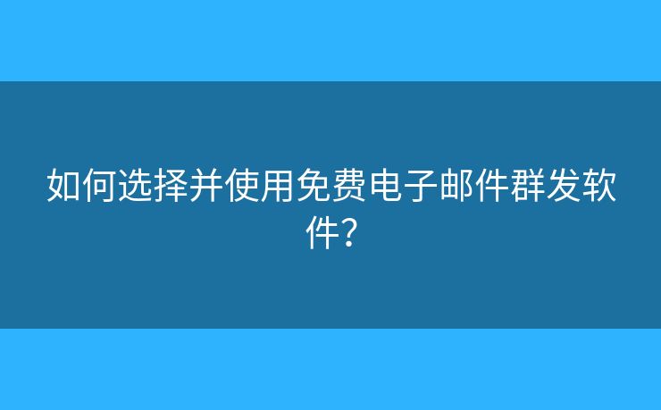如何选择并使用免费电子邮件群发软件? 如何选择并使用免费电子邮件群发软件?