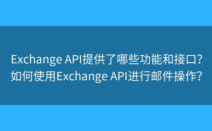Exchange API提供了哪些功能和接口?如何使用Exchange API进行邮件操作? Exchange API提供了哪些功能和接口?如何使用Exchange API进行邮件操作?