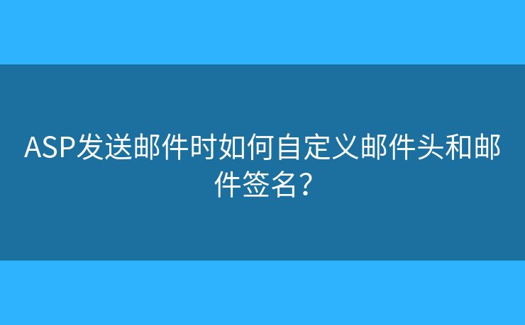 ASP发送邮件时如何自定义邮件头和邮件签名？