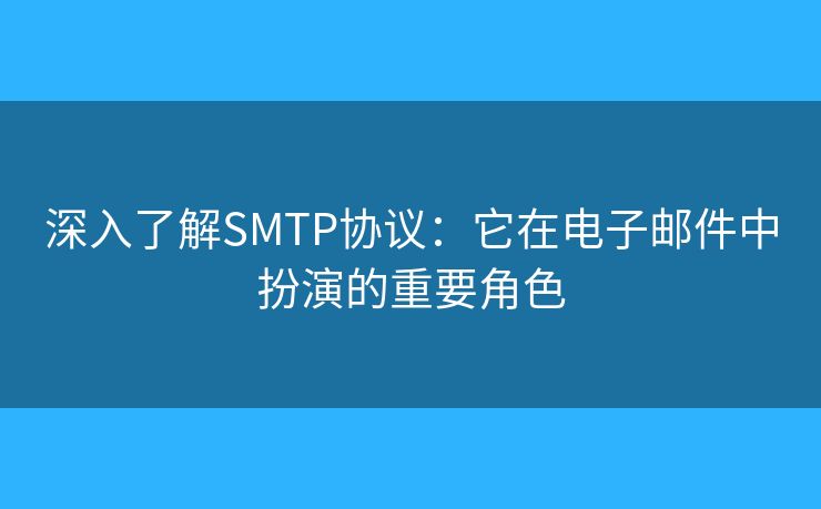 深入了解SMTP协议:它在电子邮件中扮演的重要角色 深入了解SMTP协议:它在电子邮件中扮演的重要角色
