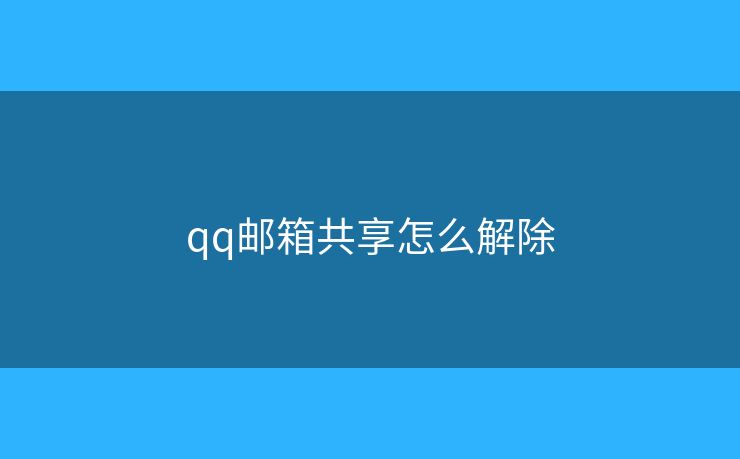 qq邮箱共享怎么解除 qq邮箱共享怎么解除