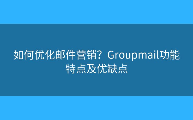 如何优化邮件营销?Groupmail功能特点及优缺点 如何优化邮件营销?Groupmail功能特点及优缺点