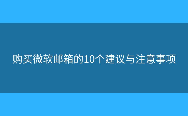 购买微软邮箱的10个建议与注意事项