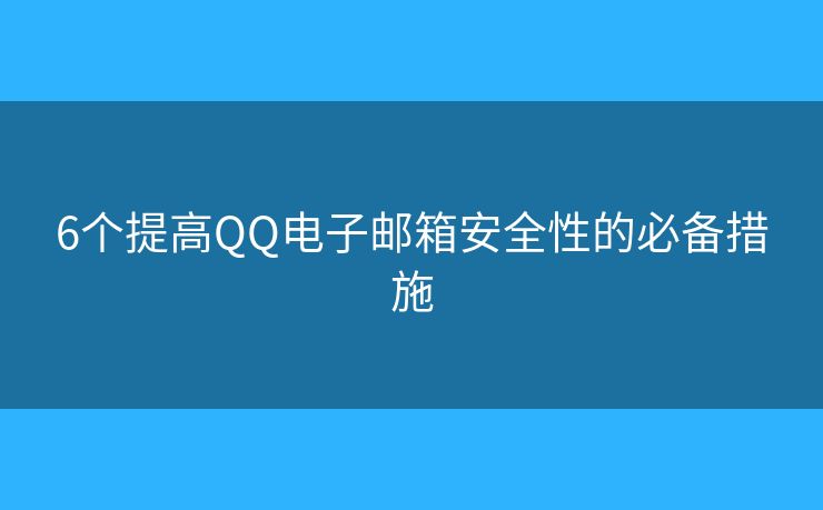 6个提高QQ电子邮箱安全性的必备措施 6个提高QQ电子邮箱安全性的必备措施