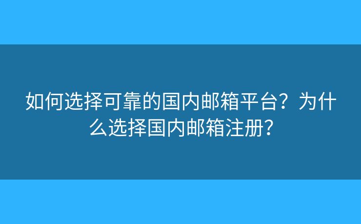 如何选择可靠的国内邮箱平台?为什么选择国内邮箱注册? 如何选择可靠的国内邮箱平台?为什么选择国内邮箱注册?