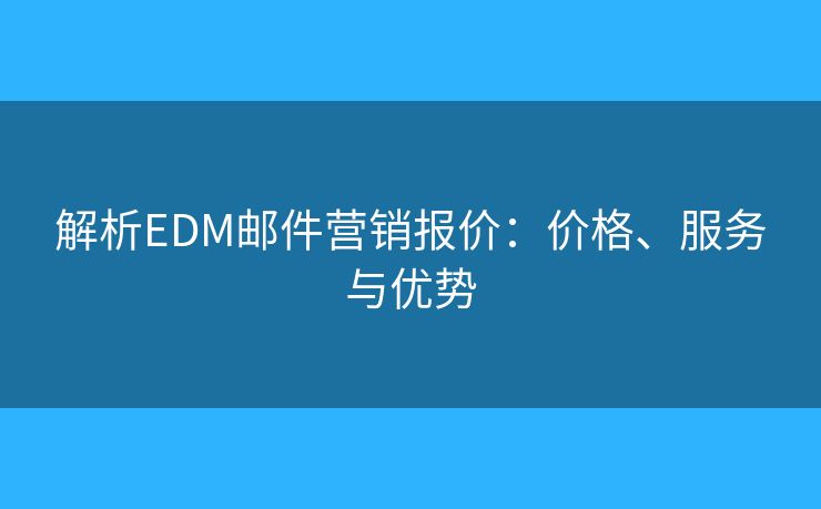 解析EDM邮件营销报价：价格、服务与优势