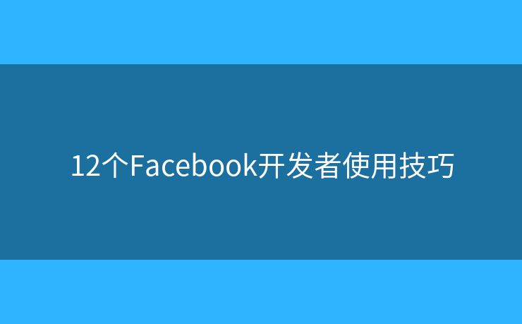 12个Facebook开发者使用技巧
