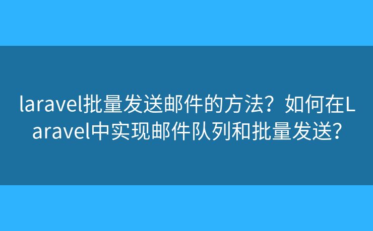 laravel批量发送邮件的方法？如何在Laravel中实现邮件队列和批量发送？