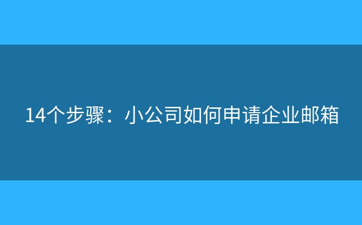 14个步骤：小公司如何申请企业邮箱