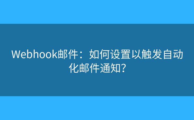 Webhook邮件：如何设置以触发自动化邮件通知？
