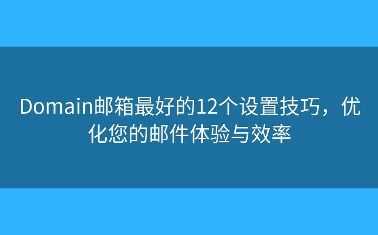 Domain邮箱最好的12个设置技巧，优化您的邮件体验与效率