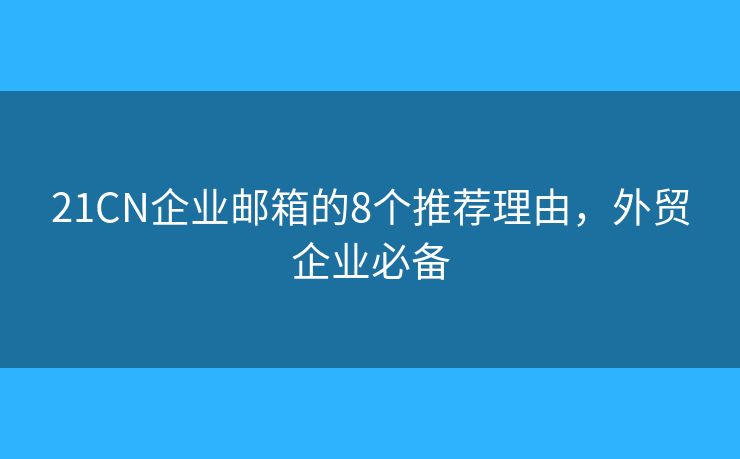 21CN企业邮箱的8个推荐理由,外贸企业必备 21CN企业邮箱的8个推荐理由,外贸企业必备