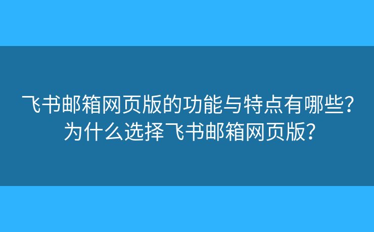 飞书邮箱网页版的功能与特点有哪些? 为什么选择飞书邮箱网页版? 飞书邮箱网页版的功能与特点有哪些? 为什么选择飞书邮箱网页版?