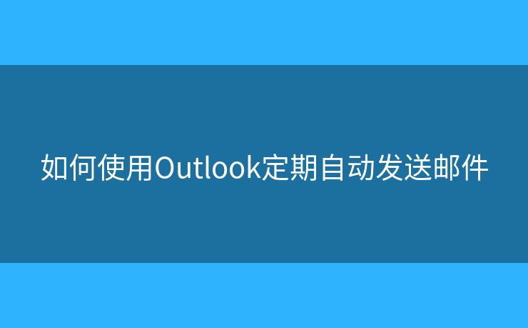 如何使用Outlook定期自动发送邮件
