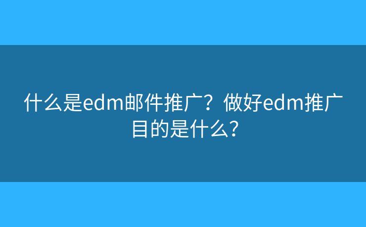 什么是edm邮件推广？做好edm推广目的是什么？