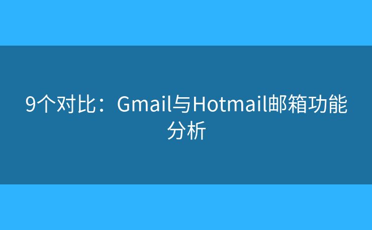 9个对比：Gmail与Hotmail邮箱功能分析