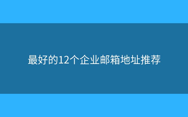 最好的12个企业邮箱地址推荐
