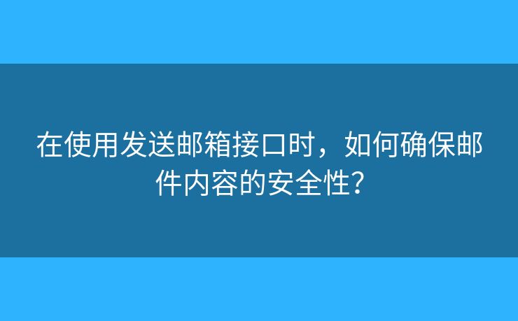 在使用发送邮箱接口时，如何确保邮件内容的安全性？
