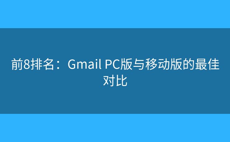 前8排名：Gmail PC版与移动版的最佳对比