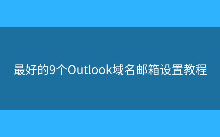 最好的9个Outlook域名邮箱设置教程 最好的9个Outlook域名邮箱设置教程