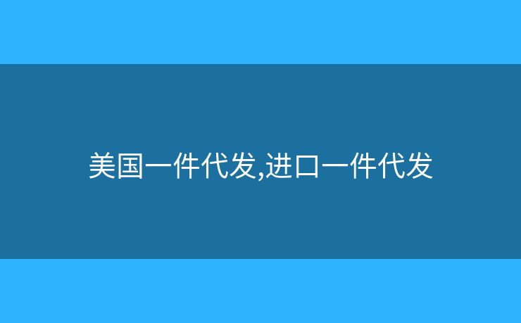 美国一件代发,进口一件代发 美国一件代发,进口一件代发