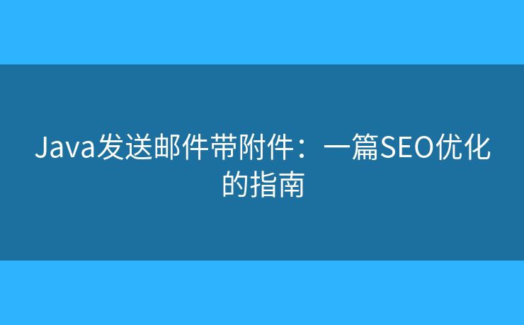 Java发送邮件带附件:一篇SEO优化的指南 Java发送邮件带附件:一篇SEO优化的指南