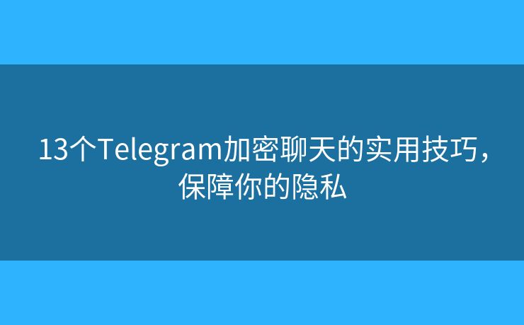 13个Telegram加密聊天的实用技巧,保障你的隐私 13个Telegram加密聊天的实用技巧,保障你的隐私