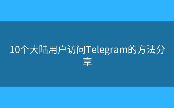 10个大陆用户访问Telegram的方法分享 10个大陆用户访问Telegram的方法分享