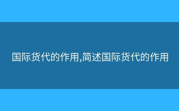 国际货代的作用,简述国际货代的作用