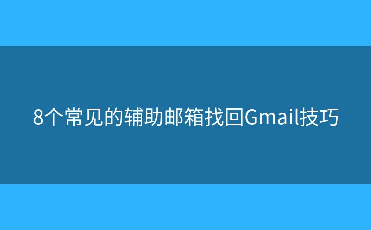 8个常见的辅助邮箱找回Gmail技巧 8个常见的辅助邮箱找回Gmail技巧